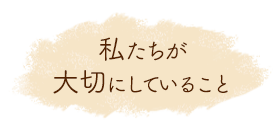 私たちが大切にしていること